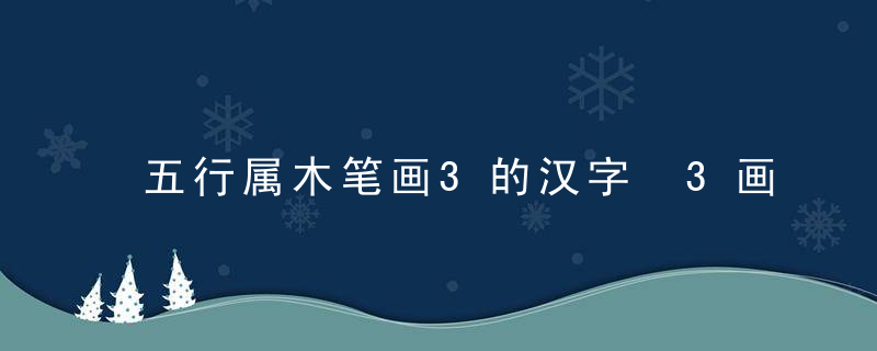 五行属木笔画3的汉字 3画属木的字有哪些